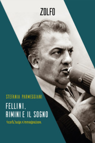 Fellini, Rimini e il sogno. Ricordi, bugie e immaginazione - Stefania Parmeggiani