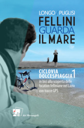 Fellini guarda il mare. 1: Ciclovia Dolcespiaggia. In bici alla scoperta delle location fe...