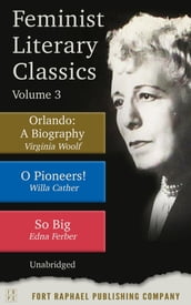 Feminist Literary Classics - Volume III - Orlando: A Biography - O Pioneers - So Big - Unabridged