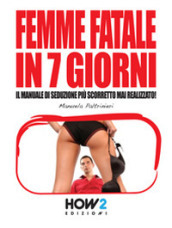 Femme fatale in 7 giorni: il manuale di seduzione più scorretto mai realizzato!