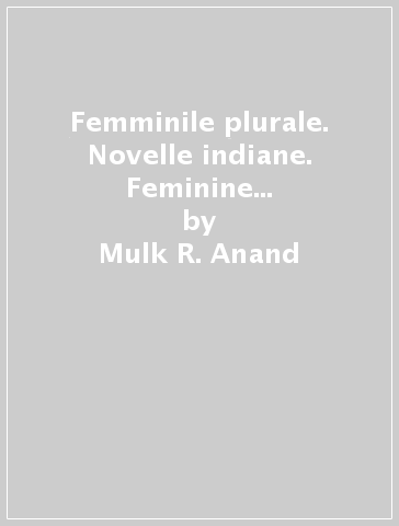 Femminile plurale. Novelle indiane. Feminine plural. Indian short stories - Mulk R. Anand - Kamala Das - Boman Desai