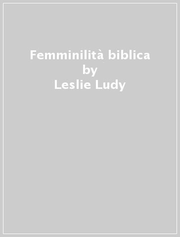 Femminilità biblica - Leslie Ludy