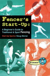 Fencer s Start-Up: A Beginner s Guide to Fencing