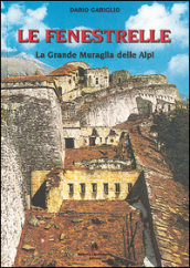 Le Fenestrelle. La grande muraglia delle Alpi