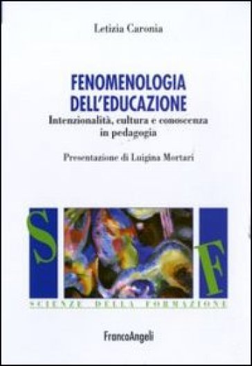 Fenomenologia dell'educazione. Intenzionalità, cultura e conoscenza in pedagogia - Letizia Caronia