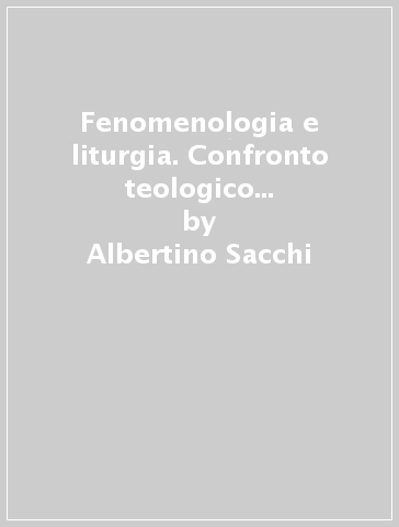 Fenomenologia e liturgia. Confronto teologico partendo da Michel Henry e Jean Luc Marion - Albertino Sacchi