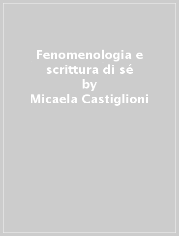 Fenomenologia e scrittura di sé - Micaela Castiglioni
