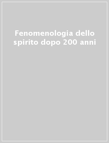 Fenomenologia dello spirito dopo 200 anni