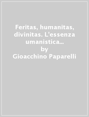 Feritas, humanitas, divinitas. L'essenza umanistica del Rinascimento - Gioacchino Paparelli
