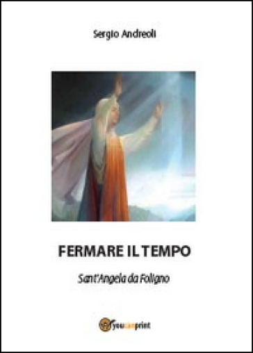 Fermare il tempo. Sant'Angela da Foligno - Sergio Andreoli
