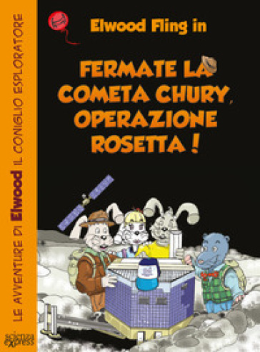 Fermate la cometa Chury. Operazione Rosetta. Le avventure di Elwood il coniglio esploratore - Primond Mac Talp - Helmuth Mayr
