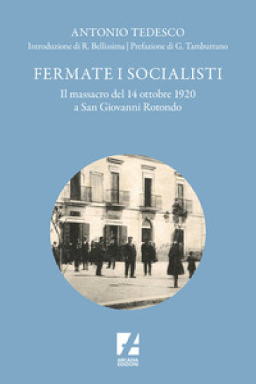 Fermate i socialisti. Il massacro del 14 ottobre 1920 a San Giovanni Rotondo - Antonio Tedesco