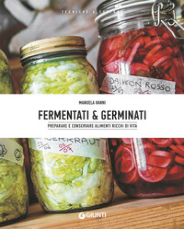 Fermentati & germinati. Preparare e conservare alimenti ricchi di vita - Manuela Vanni