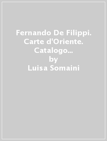 Fernando De Filippi. Carte d'Oriente. Catalogo della mostra (Viggiù, 2000) - Luisa Somaini