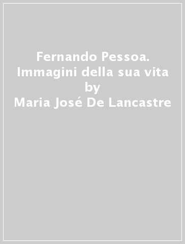 Fernando Pessoa. Immagini della sua vita - Maria José De Lancastre