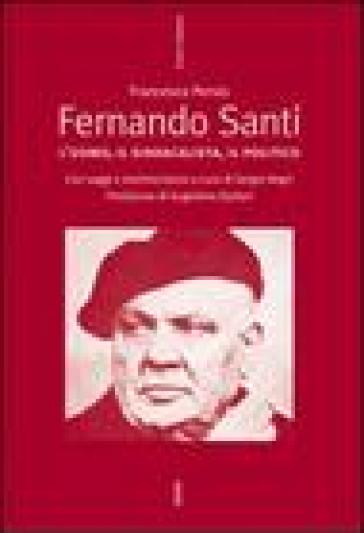 Fernando Santi. L'uomo, il sindacalista, il politico - Francesco Persio - Sergio Negri