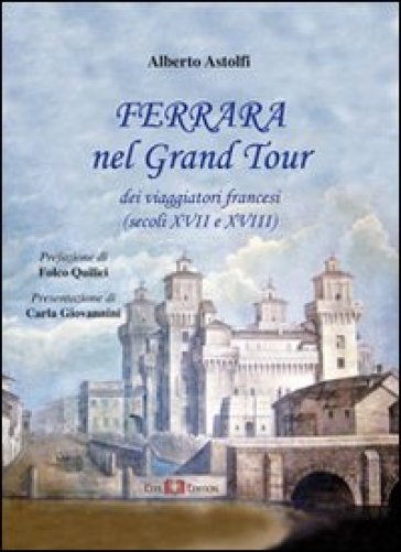 Ferrara nel Grand Tour dei viaggiatori francesi (secoli XVII e XVIII) - Alberto Astolfi