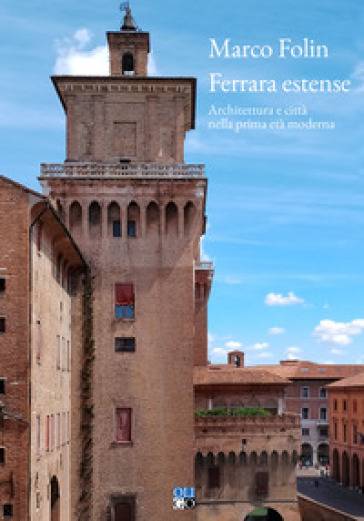Ferrara estense. Architettura e città nella prima età moderna - Marco Folin