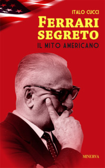 Ferrari segreto. Il mito americano - Italo Cucci