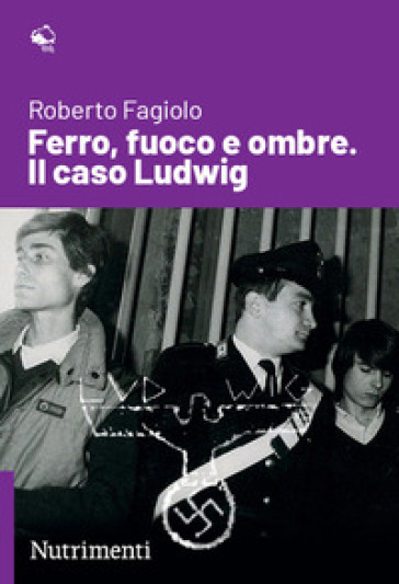 Ferro, fuoco e ombre. Il caso Ludwig - Roberto Fagiolo