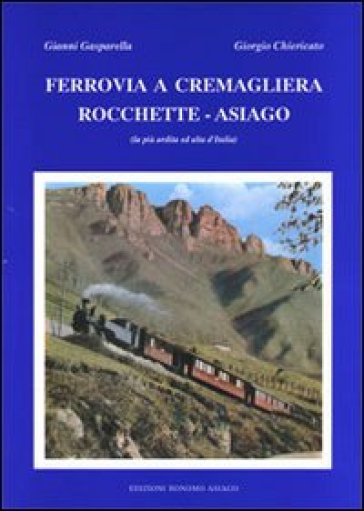 Ferrovia a cremagliera Rocchette-Asiago. La più ardita ed alta d'Italia - Gianni Gasparella - Giorgio Chiericato