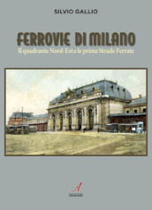 Ferrovie di Milano. Il quadrante Nord-Est e le prime Strade Ferrate