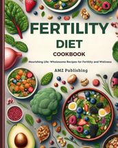 Fertility Diet Cookbook : Nourishing Life: Wholesome Recipes for Fertility and Wellness