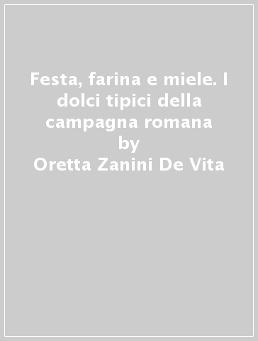 Festa, farina e miele. I dolci tipici della campagna romana - Oretta Zanini De Vita