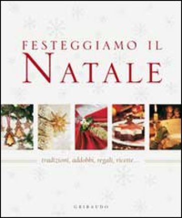 Festeggiamo il Natale. Tradizioni, addobbi, regali, ricette...