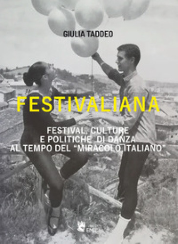 Festivaliana. Festival, culture e politiche di danza al tempo del «miracolo italiano» - Giulia Taddeo