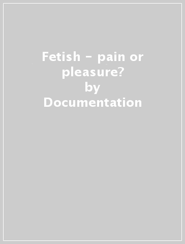 Fetish - pain or pleasure? - Documentation