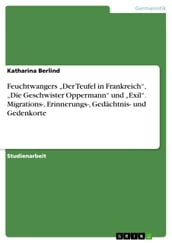 Feuchtwangers  Der Teufel in Frankreich ,  Die Geschwister Oppermann  und  Exil . Migrations-, Erinnerungs-, Gedächtnis- und Gedenkorte