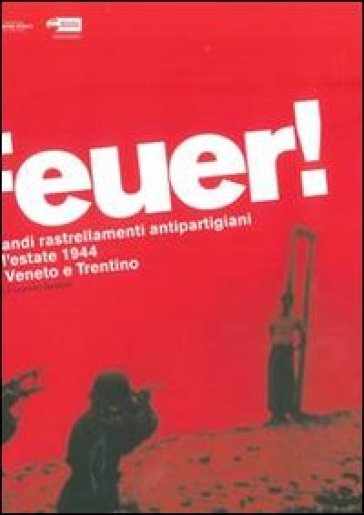 Feuer! I grandi rastrellamenti antipartigiani dell'estate 1944 tra Veneto e Trentino - Lorenzo Gardumi