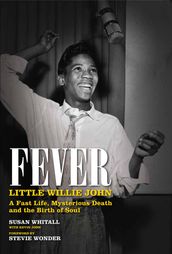 Fever: Little Willie John s Fast Life, Mysterious Death, and the Birth of Soul
