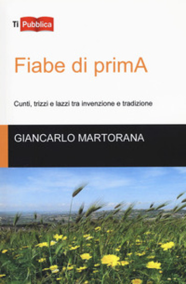 Fiabe di primA. Cunti, trizzi e lazzi tra invenzione e tradizione - Giancarlo Martorana