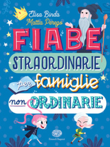 Fiabe straordinarie per famiglie non ordinarie. Ediz. a colori - Elisa Binda - Mattia Perego