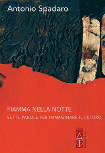 Fiamma nella notte. Sette parole per immaginare il futuro - Antonio Spadaro