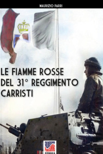 Le Fiamme Rosse del 31° Reggimento carristi - Maurizio Parri