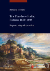 Tra Fiandre e Italia: Rubens 1600-1608. Regesto biografico-critico