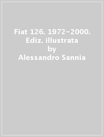 Fiat 126. 1972-2000. Ediz. illustrata - Alessandro Sannia