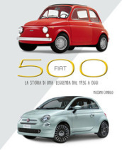 Fiat 500. La storia di una leggenda dal 1936 a oggi. Ediz. illustrata