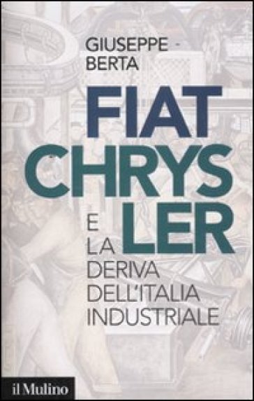 Fiat-Chrysler e la deriva dell'Italia industriale - Giuseppe Berta