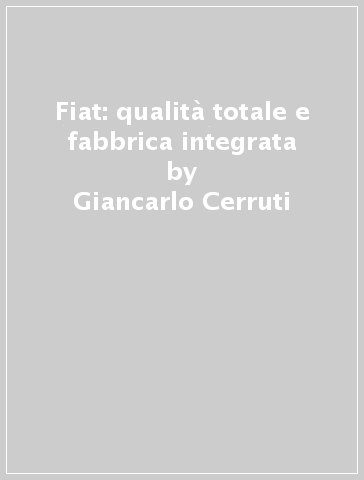 Fiat: qualità totale e fabbrica integrata - Giancarlo Cerruti - Vittorio Rieser