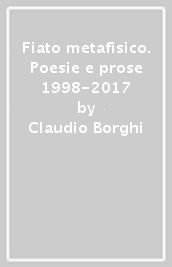 Fiato metafisico. Poesie e prose 1998-2017