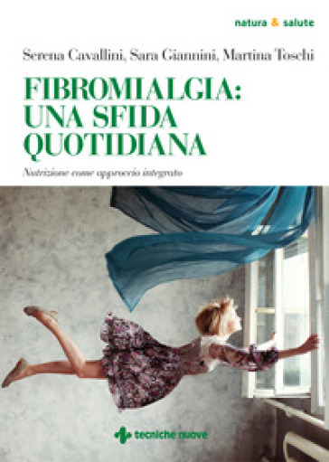 Fibromialgia: una sfida quotidiana. Nutrizione come approccio integrato - Serena Cavallini - Sara Giannini - Martina Toschi