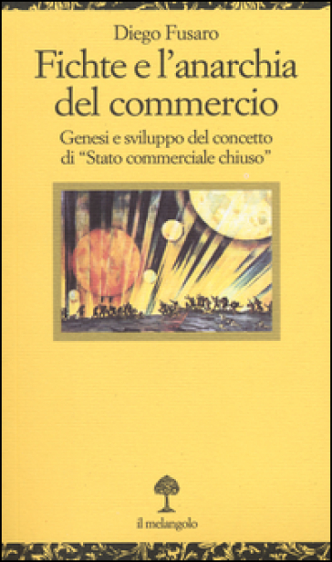 Fichte e l'anarchia del commercio. Genesi e sviluppo di «Stato commerciale chiuso» - Diego Fusaro