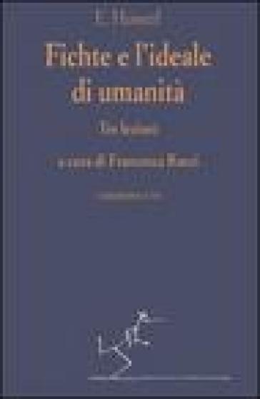 Fichte e l'ideale di umanità. Tre lezioni - Edmund Husserl