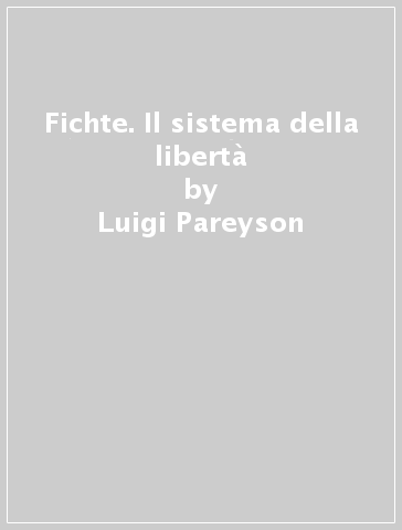 Fichte. Il sistema della libertà - Luigi Pareyson