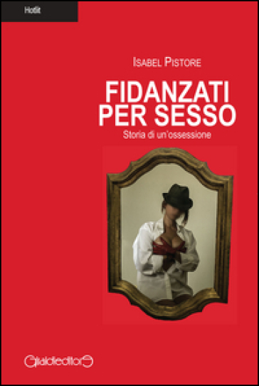 Fidanzati per sesso. Storia di un'ossessione - Isabel Pistore