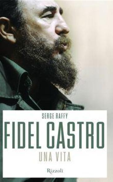 Fidel Castro. Una vita - Serge Raffy | 